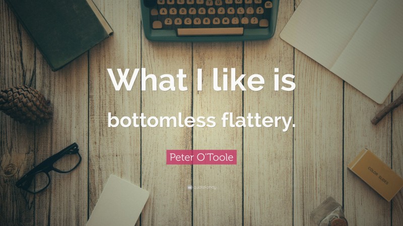 Peter O'Toole Quote: “What I like is bottomless flattery.”