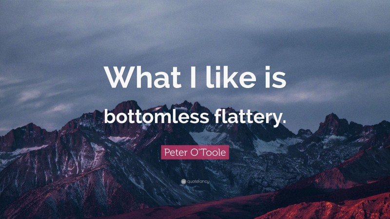 Peter O'Toole Quote: “What I like is bottomless flattery.”