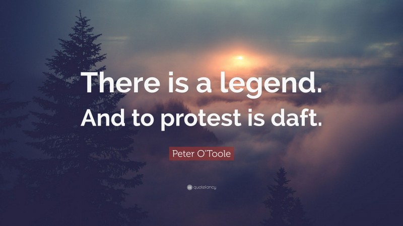 Peter O'Toole Quote: “There is a legend. And to protest is daft.”