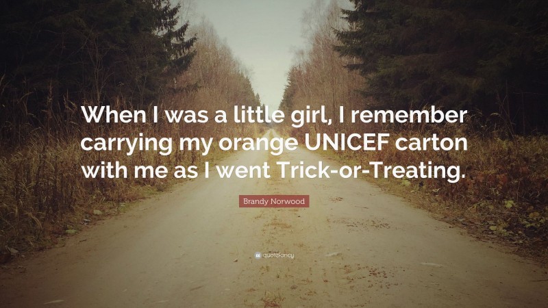 Brandy Norwood Quote: “When I was a little girl, I remember carrying my orange UNICEF carton with me as I went Trick-or-Treating.”