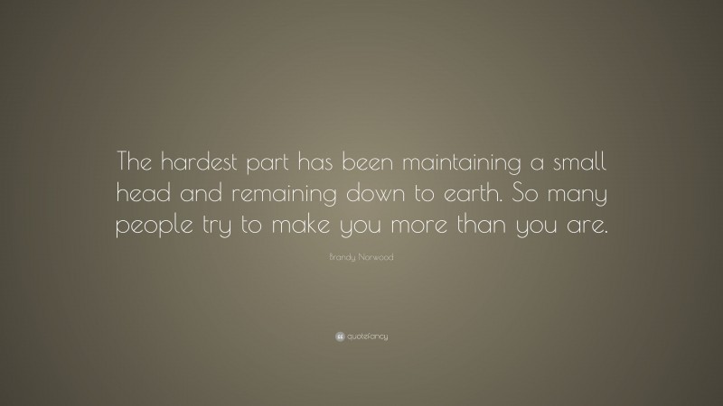 Brandy Norwood Quote: “The hardest part has been maintaining a small head and remaining down to earth. So many people try to make you more than you are.”