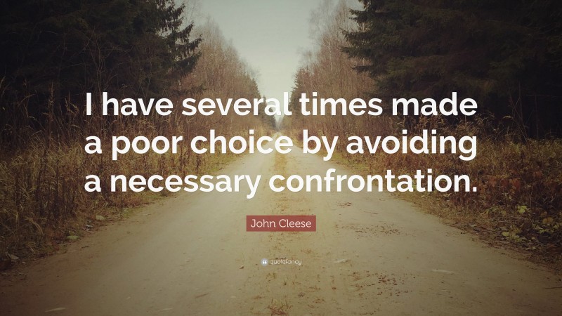 John Cleese Quote: “I have several times made a poor choice by avoiding a necessary confrontation.”