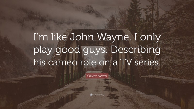 Oliver North Quote: “I’m like John Wayne. I only play good guys. Describing his cameo role on a TV series.”