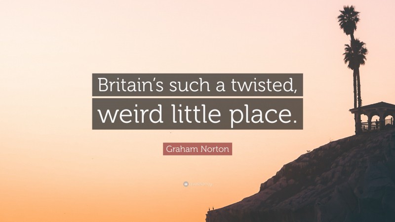 Graham Norton Quote: “Britain’s such a twisted, weird little place.”