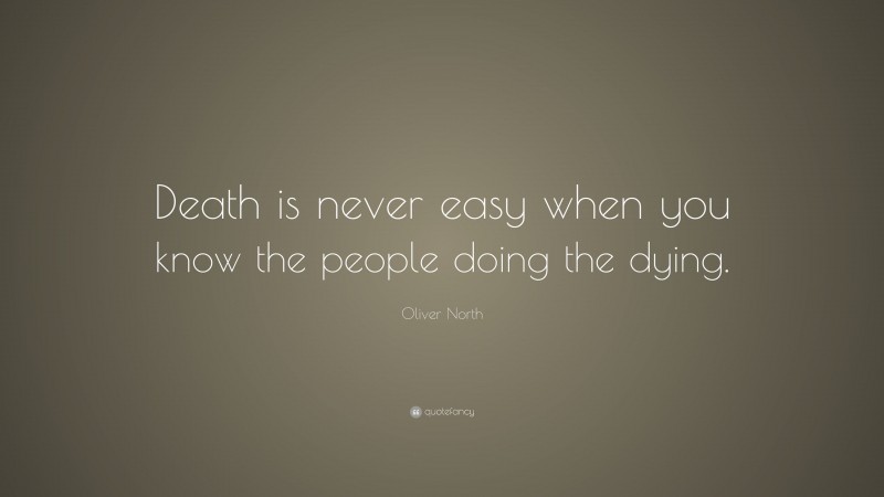 Oliver North Quote: “Death is never easy when you know the people doing the dying.”