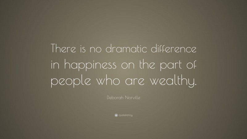 Deborah Norville Quote: “There is no dramatic difference in happiness on the part of people who are wealthy.”