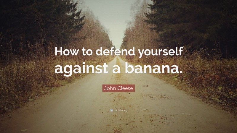 John Cleese Quote: “How to defend yourself against a banana.”