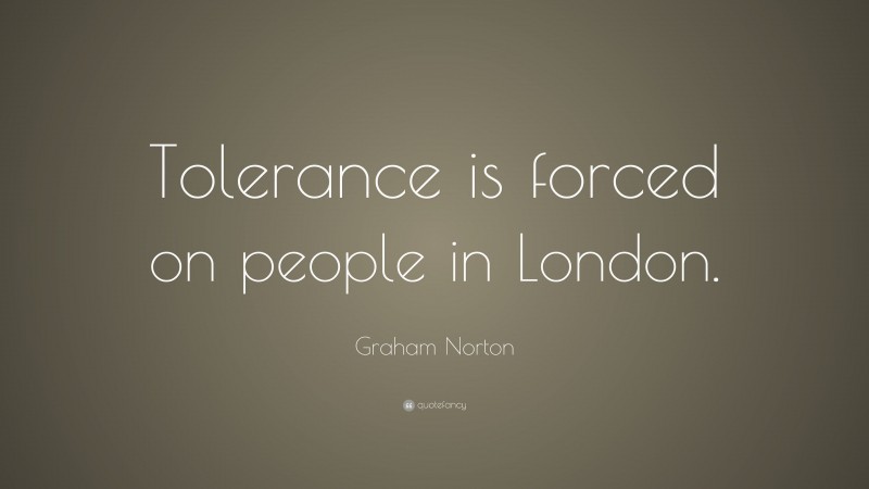 Graham Norton Quote: “Tolerance is forced on people in London.”