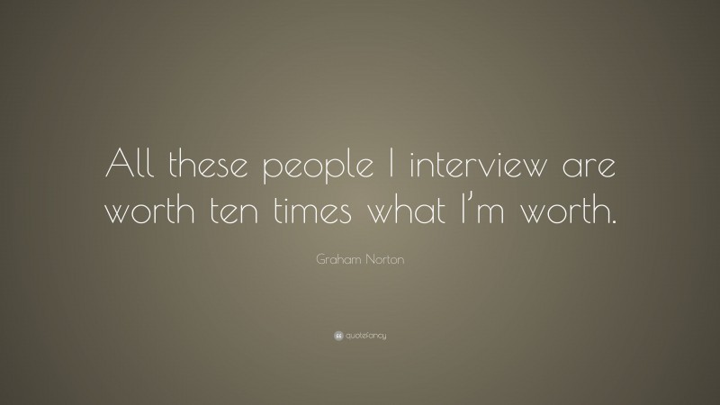 Graham Norton Quote: “All these people I interview are worth ten times what I’m worth.”