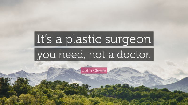 John Cleese Quote: “It’s a plastic surgeon you need, not a doctor.”