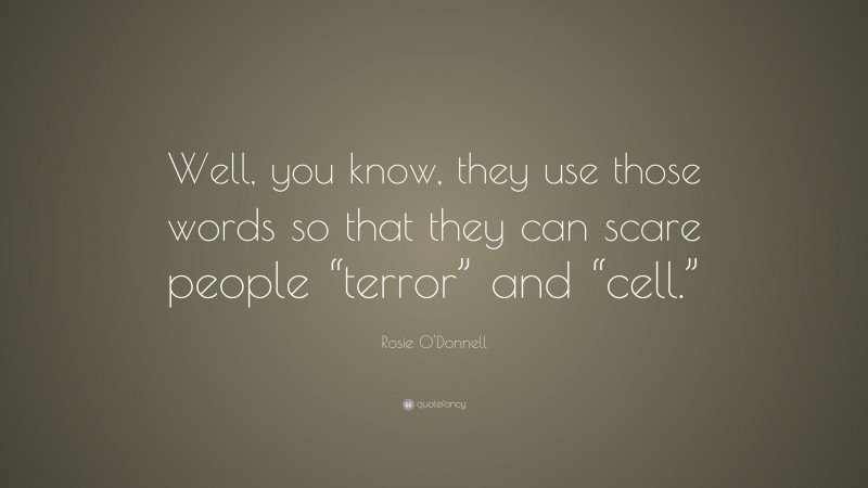 Rosie O'Donnell Quote: “Well, you know, they use those words so that they can scare people “terror” and “cell.””