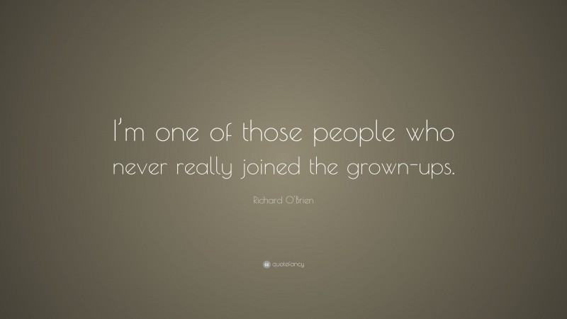 Richard O'Brien Quote: “I’m one of those people who never really joined the grown-ups.”