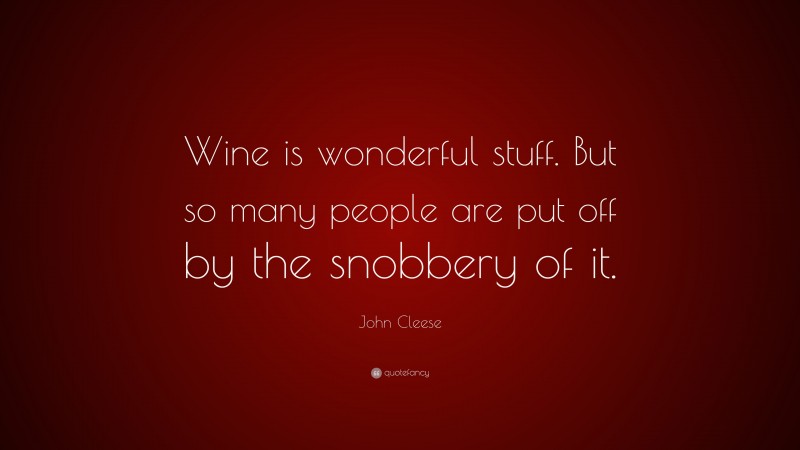John Cleese Quote: “Wine is wonderful stuff. But so many people are put off by the snobbery of it.”