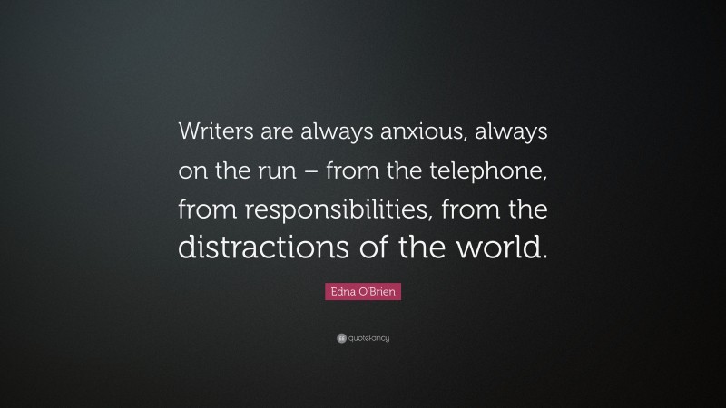 Edna O'Brien Quote: “Writers are always anxious, always on the run – from the telephone, from responsibilities, from the distractions of the world.”