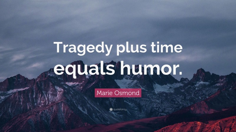 Marie Osmond Quote: “Tragedy plus time equals humor.”
