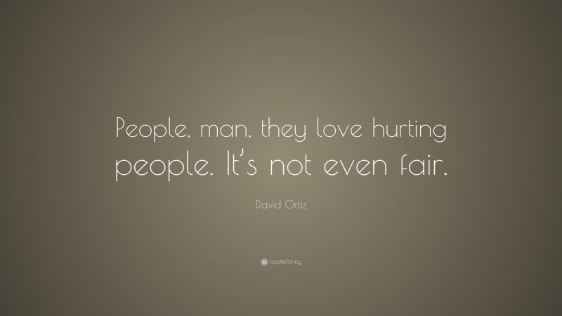 David Ortiz Quote: “People, man, they love hurting people. It’s not even fair.”