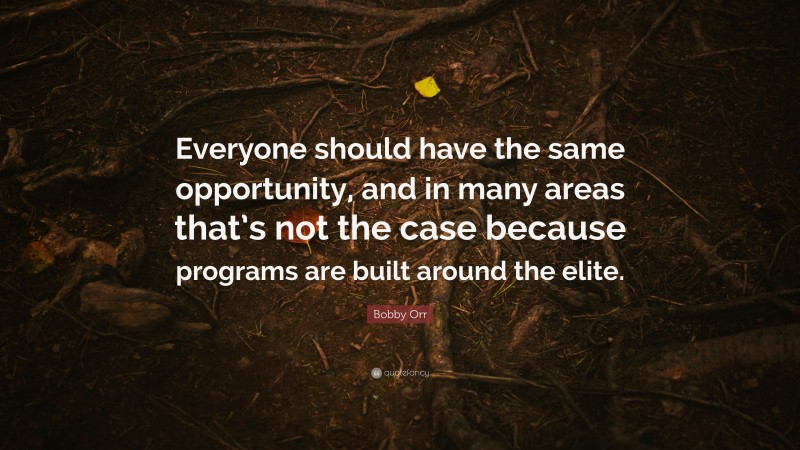 Bobby Orr Quote: “Everyone should have the same opportunity, and in many areas that’s not the case because programs are built around the elite.”