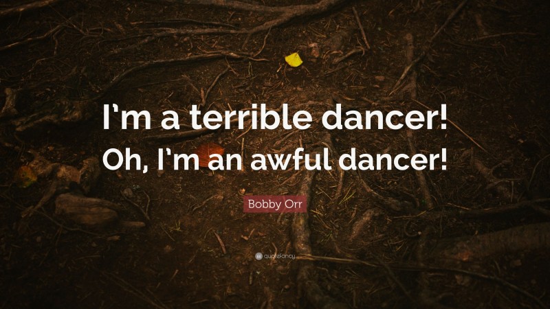 Bobby Orr Quote: “I’m a terrible dancer! Oh, I’m an awful dancer!”