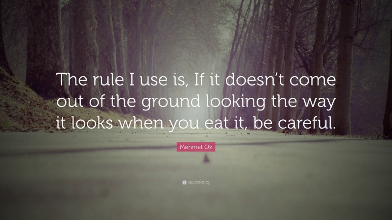 Mehmet Oz Quote: “The rule I use is, If it doesn’t come out of the ground looking the way it looks when you eat it, be careful.”