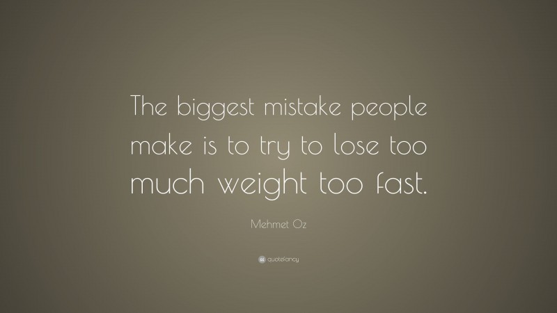 Mehmet Oz Quote: “The biggest mistake people make is to try to lose too much weight too fast.”