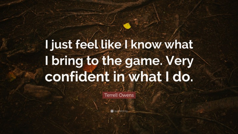 Terrell Owens Quote: “I just feel like I know what I bring to the game. Very confident in what I do.”