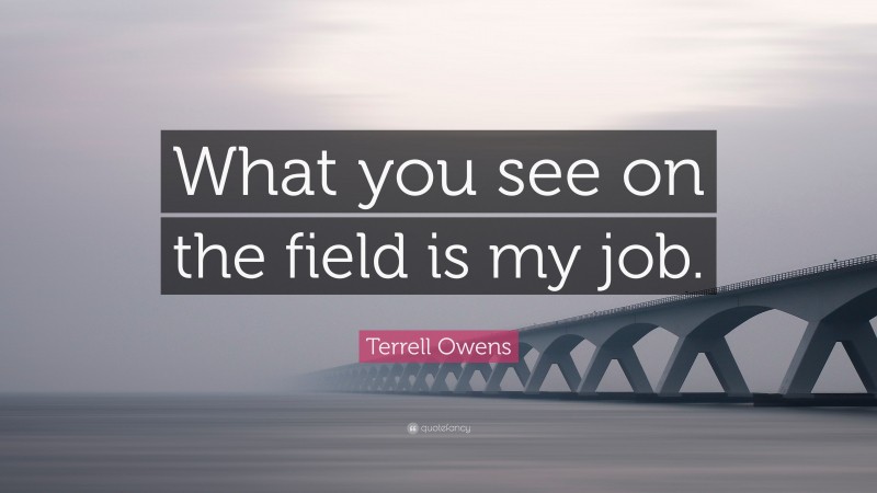 Terrell Owens Quote: “What you see on the field is my job.”