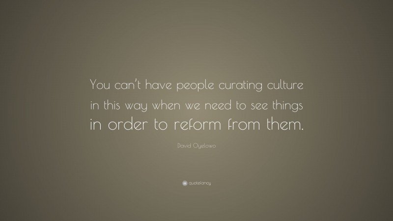 David Oyelowo Quote: “You can’t have people curating culture in this way when we need to see things in order to reform from them.”