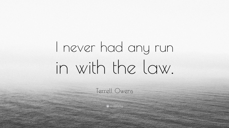 Terrell Owens Quote: “I never had any run in with the law.”