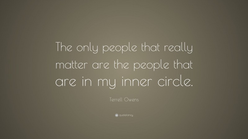 Terrell Owens Quote: “The only people that really matter are the people that are in my inner circle.”