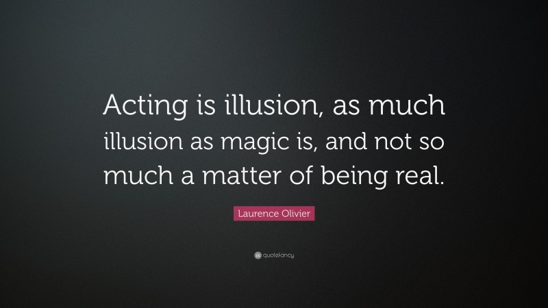 Laurence Olivier Quote: “Acting is illusion, as much illusion as magic is, and not so much a matter of being real.”
