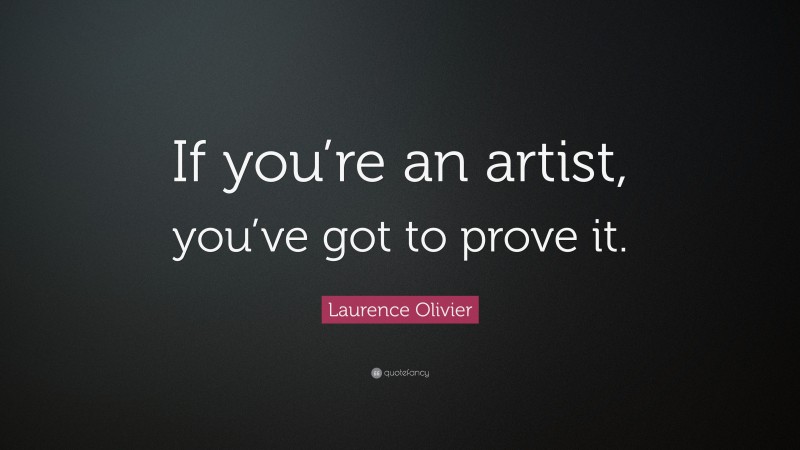 Laurence Olivier Quote: “If you’re an artist, you’ve got to prove it.”