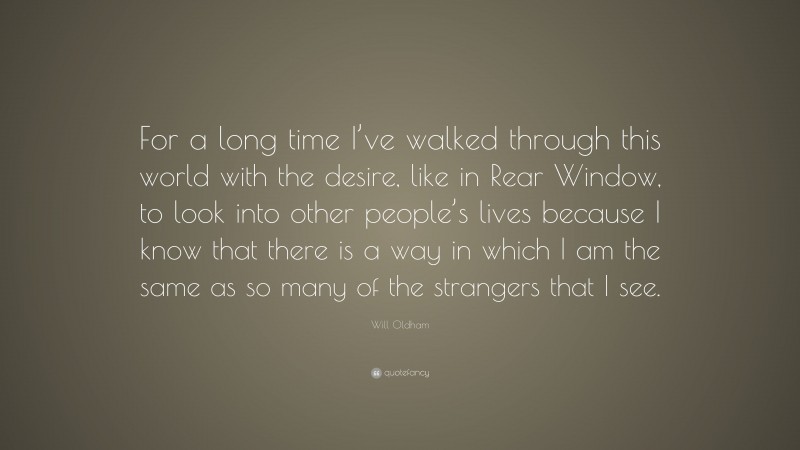 Will Oldham Quote: “For a long time I’ve walked through this world with the desire, like in Rear Window, to look into other people’s lives because I know that there is a way in which I am the same as so many of the strangers that I see.”
