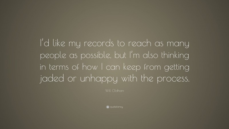 Will Oldham Quote: “I’d like my records to reach as many people as possible, but I’m also thinking in terms of how I can keep from getting jaded or unhappy with the process.”