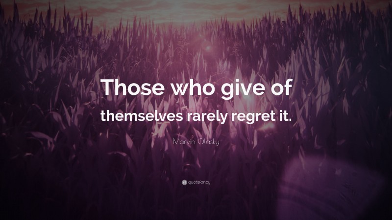 Marvin Olasky Quote: “Those who give of themselves rarely regret it.”
