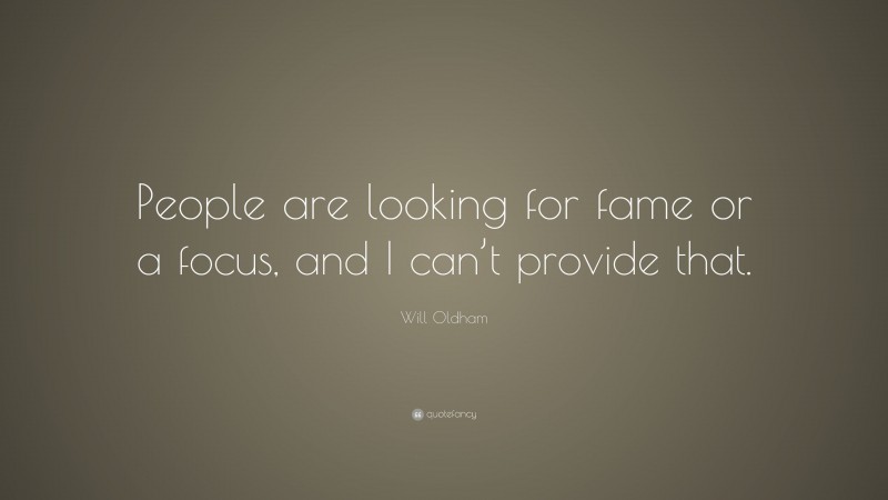 Will Oldham Quote: “People are looking for fame or a focus, and I can’t provide that.”