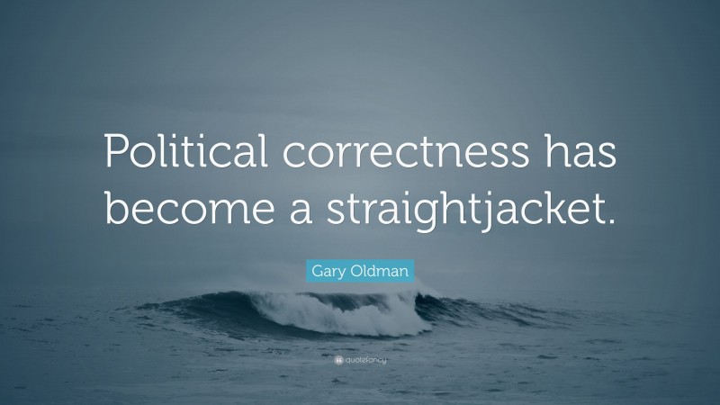 Gary Oldman Quote: “Political correctness has become a straightjacket.”