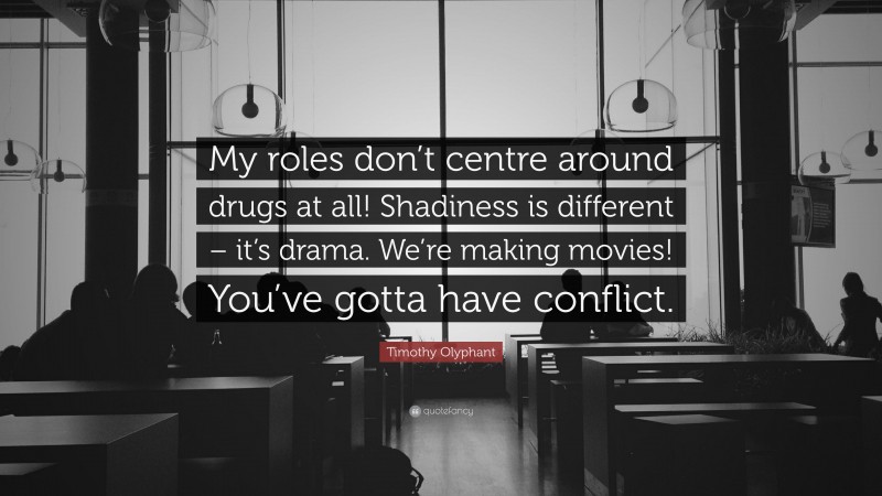 Timothy Olyphant Quote: “My roles don’t centre around drugs at all! Shadiness is different – it’s drama. We’re making movies! You’ve gotta have conflict.”