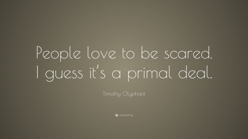 Timothy Olyphant Quote: “People love to be scared. I guess it’s a primal deal.”