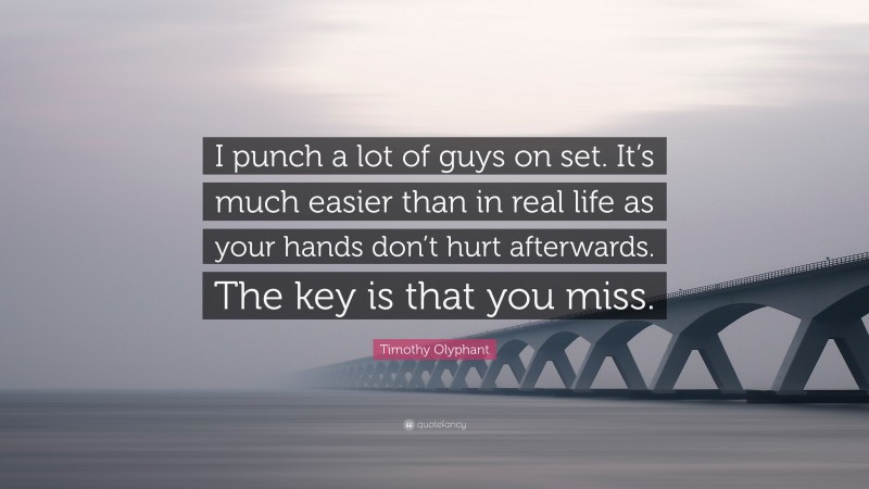 Timothy Olyphant Quote: “I punch a lot of guys on set. It’s much easier than in real life as your hands don’t hurt afterwards. The key is that you miss.”