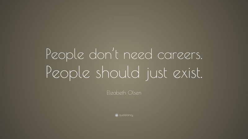 Elizabeth Olsen Quote: “People don’t need careers. People should just exist.”