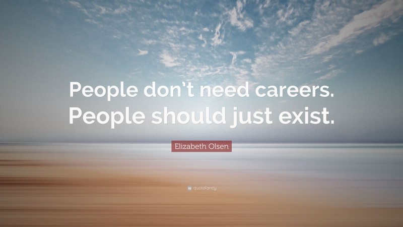 Elizabeth Olsen Quote: “People don’t need careers. People should just exist.”