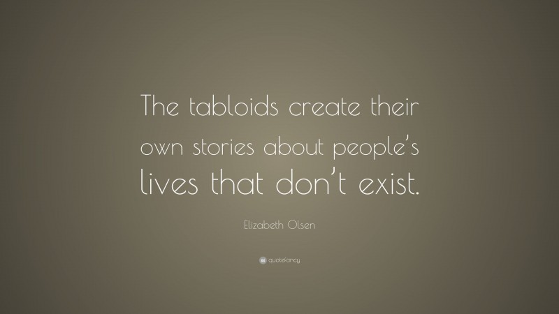 Elizabeth Olsen Quote: “The tabloids create their own stories about people’s lives that don’t exist.”