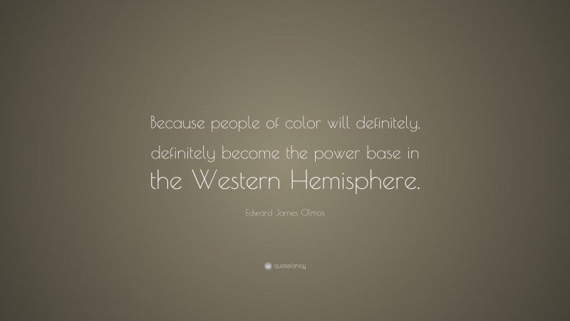 Edward James Olmos Quote: “Because people of color will definitely, definitely become the power base in the Western Hemisphere.”