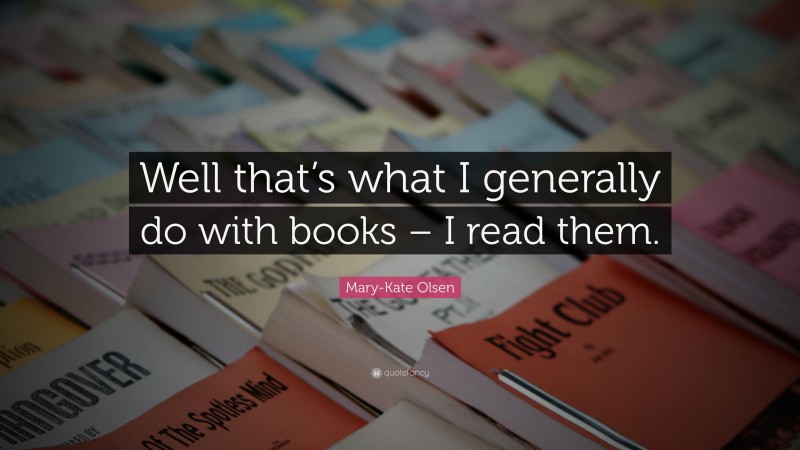 Mary-Kate Olsen Quote: “Well that’s what I generally do with books – I read them.”