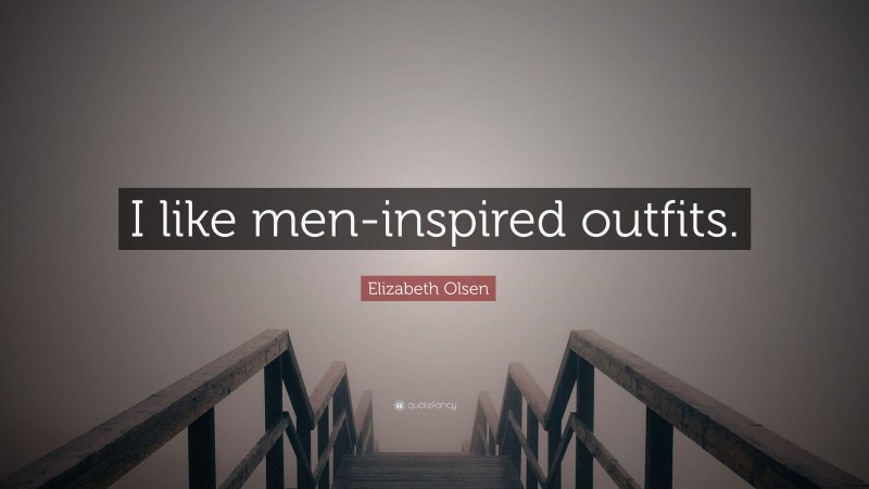 Elizabeth Olsen Quote: “I like men-inspired outfits.”