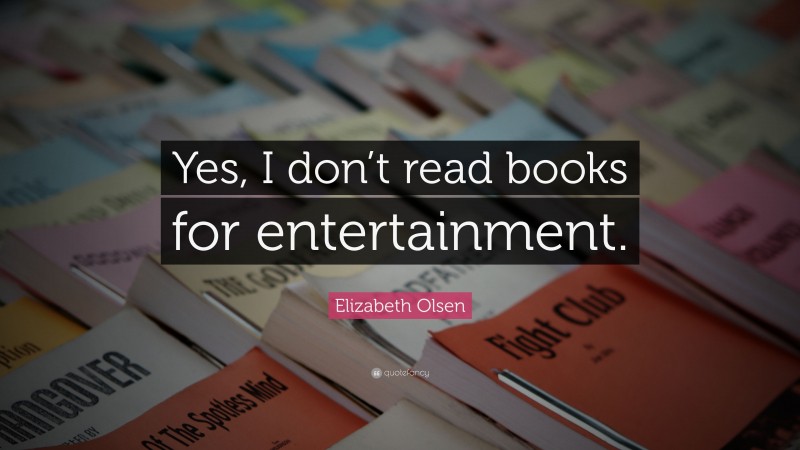 Elizabeth Olsen Quote: “Yes, I don’t read books for entertainment.”