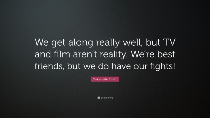 Mary-Kate Olsen Quote: “We get along really well, but TV and film aren’t reality. We’re best friends, but we do have our fights!”