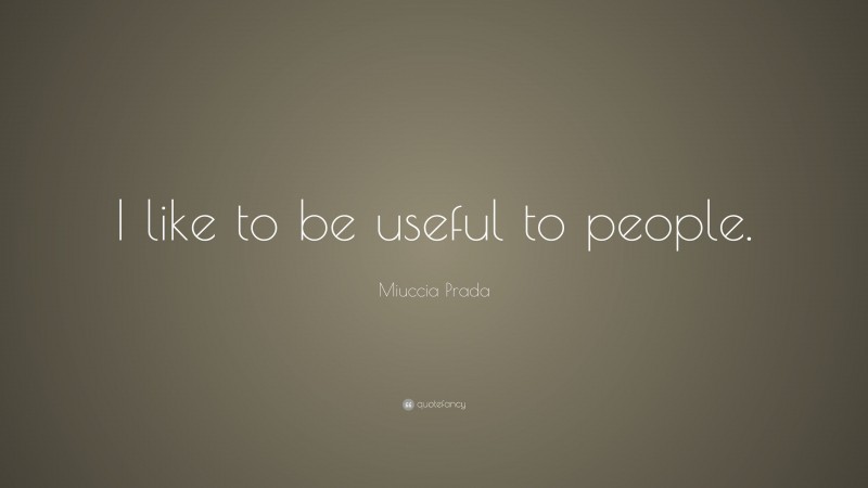 Miuccia Prada Quote: “I like to be useful to people.”
