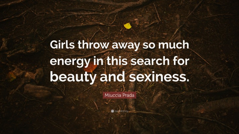 Miuccia Prada Quote: “Girls throw away so much energy in this search for beauty and sexiness.”