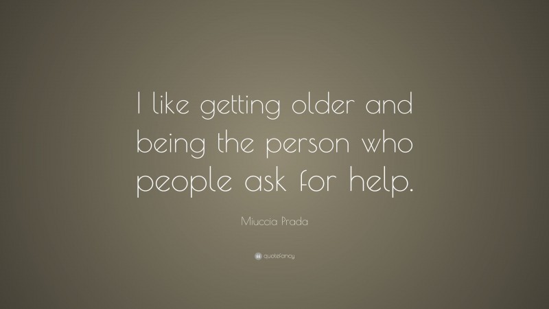 Miuccia Prada Quote: “I like getting older and being the person who people ask for help.”